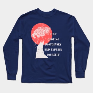 Stop quoting dostoyevsky and explain yourself Long Sleeve T-Shirt